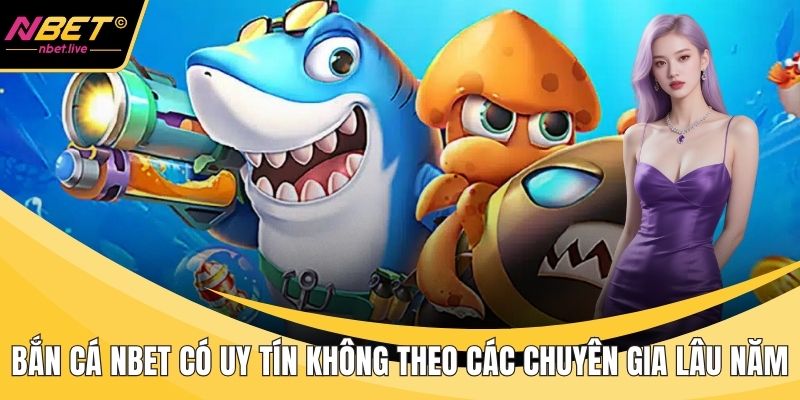 Bắn Cá Nbet Có Uy Tín Không Theo Các Chuyên Gia Lâu Năm Bắn cá Nbet có uy tín không
