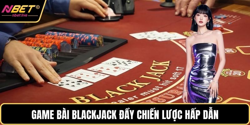 Casino Trực Tuyến - Sức Hấp Dẫn Đặc Biệt Cho Người Chơi Game bài Blackjack đầy chiến lược hấp dẫn