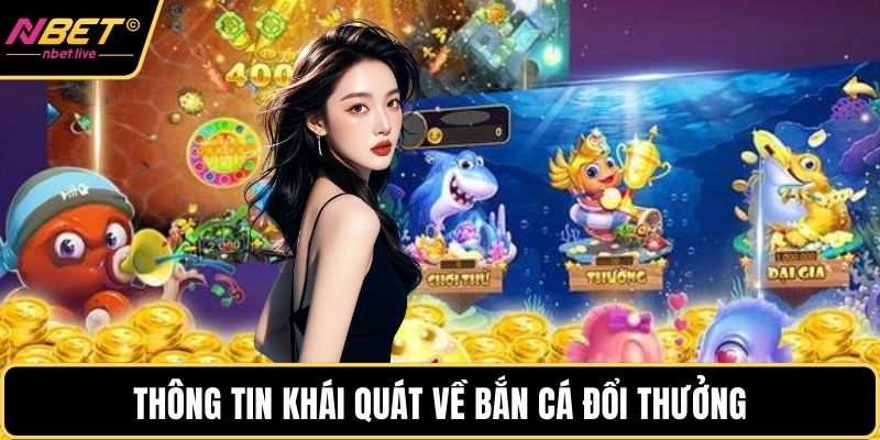 Bắn Cá Đổi Thưởng - Trải Nghiệm Cực Kỳ Hấp Dẫn Tại Nbet Thông tin khái quát về bắn cá đổi thưởng